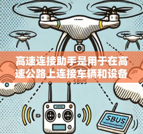 高速连接助手是用于在高速公路上连接车辆和设备的特殊网络设备，主要应用于自动驾驶汽车等领域。以下是对其的一些详细信息