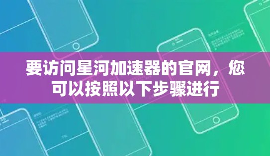 要访问星河加速器的官网，您可以按照以下步骤进行