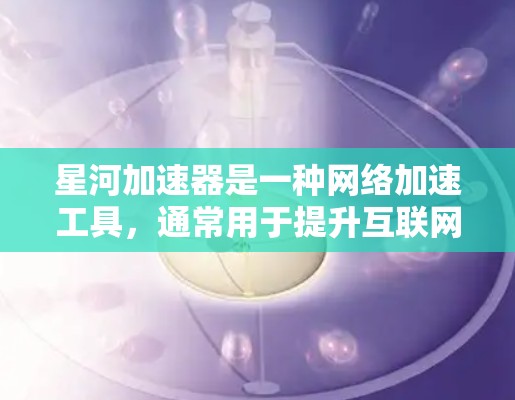 星河加速器是一种网络加速工具，通常用于提升互联网速度。以下是对星河加速器网络优化的建议