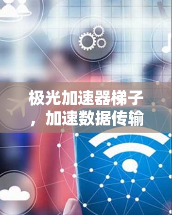 极光加速器梯子，加速数据传输的全新解决方案