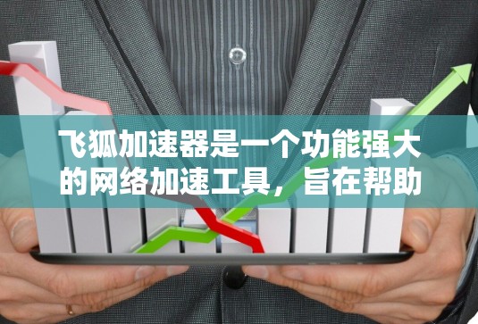 飞狐加速器是一个功能强大的网络加速工具，旨在帮助用户提高下载和上传文件的速度。以下是对该工具的详细总结