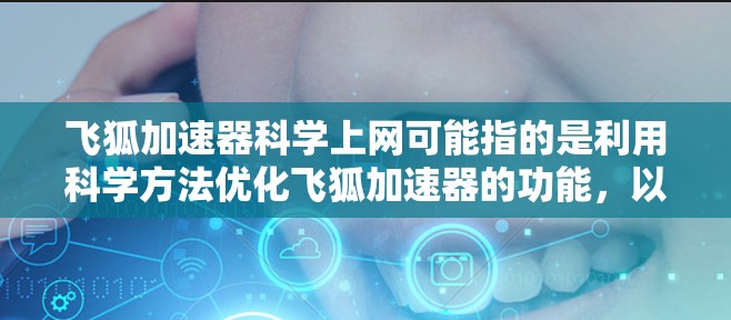 飞狐加速器科学上网可能指的是利用科学方法优化飞狐加速器的功能，以提升网络性能和用户体验。以下是对这一主题的详细分析和总结