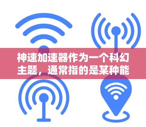 神速加速器作为一个科幻主题，通常指的是某种能够实现超快速度加速装置，可能涉及先进的科技技术。海外访问可能是这种加速器在学术、科研或文化交流中的应用。以下是一些可能的相关信息和解释