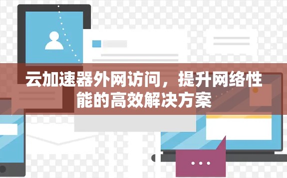 云加速器外网访问，提升网络性能的高效解决方案
