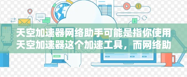 天空加速器网络助手可能是指你使用天空加速器这个加速工具，而网络助手这个描述可能指的是它是如何帮助你加速网络连接的。如果需要帮助加速网络连接，可以尝试以下方法