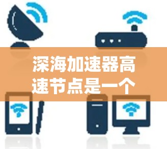 深海加速器高速节点是一个由深海资源和先进的科技技术结合开发的能源系统，旨在利用深海水中的化学物质和物理特性，将能量高效地提取和利用。以下是对该技术的详细分析