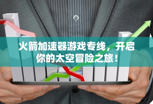 火箭加速器游戏专线，开启你的太空冒险之旅！