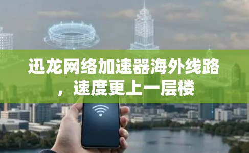 迅龙网络加速器海外线路，速度更上一层楼