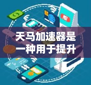 天马加速器是一种用于提升车辆驾驶性能的工具，旨在通过优化配置、调整驾驶模式和数据管理，进一步提升车辆的加速和驾驶表现。以下是对天马加速器体验的分析