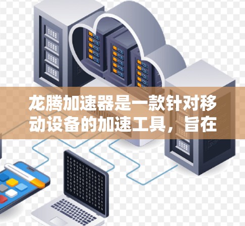 龙腾加速器是一款针对移动设备的加速工具，旨在提升手机性能，支持多种加速任务，包括但不限于游戏、视频流、数据下载等。以下是一些关于龙腾加速器移动客户端的常见问题及其解答