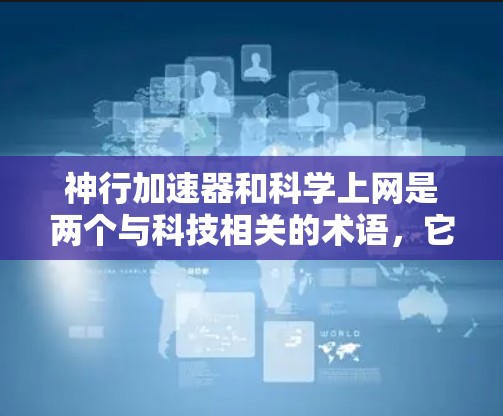 神行加速器和科学上网是两个与科技相关的术语，它们各自在不同领域发挥着重要作用。以下是关于这两个术语的详细解释