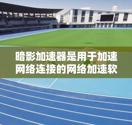 暗影加速器是用于加速网络连接的网络加速软件，通常用于在多个网络上连接到服务器或电脑，以提升性能。在测试网络连接时，暗影加速器可以通过以下方式帮助用户