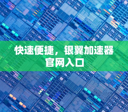快速便捷，银翼加速器官网入口