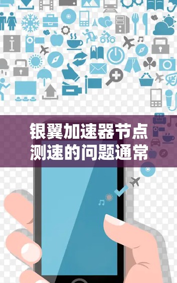 银翼加速器节点测速的问题通常涉及网络连接的不稳定，这可能影响到加速器的正常运行和网络性能。为了解决这一问题，建议以下步骤