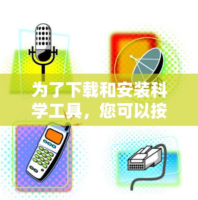 为了下载和安装科学工具，您可以按照以下步骤进行
