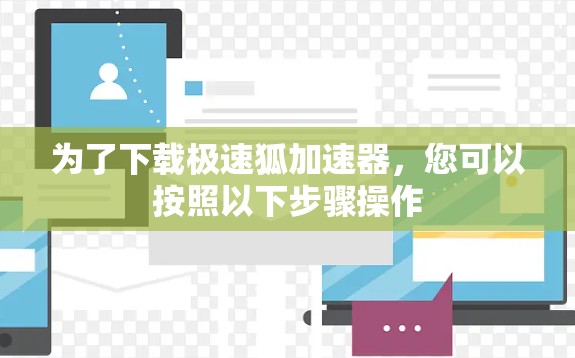 为了下载极速狐加速器，您可以按照以下步骤操作