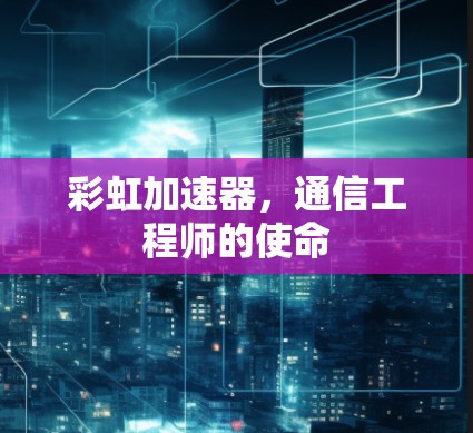 彩虹加速器，通信工程师的使命