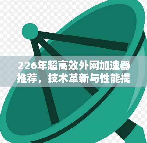 226年超高效外网加速器推荐，技术革新与性能提升