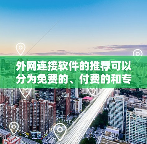 外网连接软件的推荐可以分为免费的、付费的和专业工具的三种类型，每个类型都有其独特的优势和适用场景。以下将详细介绍每种类型的软件，并提供推荐理由