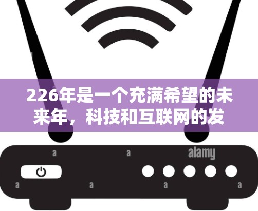 226年是一个充满希望的未来年，科技和互联网的发展将带来前所未有的变革。科学领域也将因此变得更加高效、智能化和 accessible。以下是一些关于226年科学上网教程的建议和知识