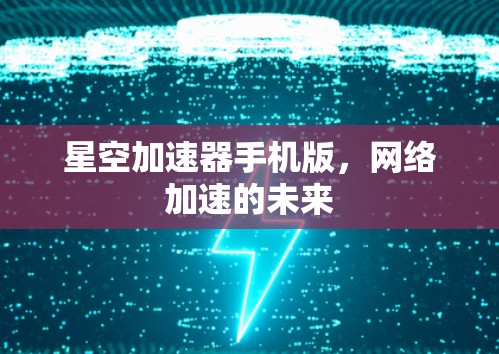 星空加速器手机版，网络加速的未来