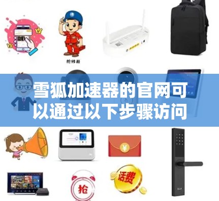 雪狐加速器的官网可以通过以下步骤访问
