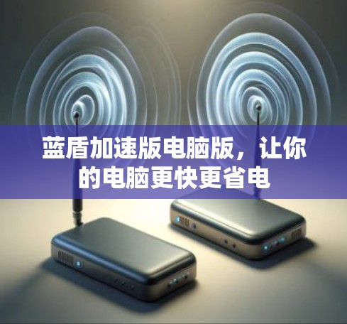 蓝盾加速版电脑版，让你的电脑更快更省电