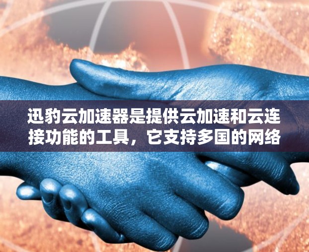 迅豹云加速器是提供云加速和云连接功能的工具，它支持多国的网络连接。以下是关于迅豹云加速器在国际网络上的具体信息