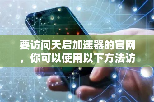 要访问天启加速器的官网，你可以使用以下方法访问