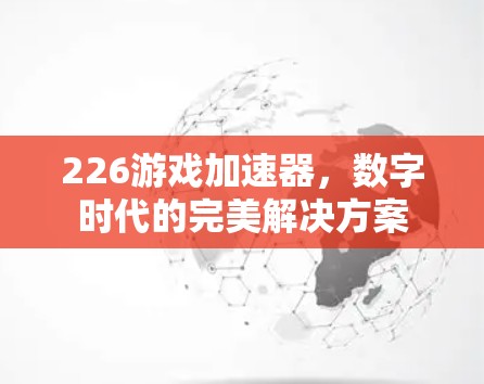 226游戏加速器，数字时代的完美解决方案