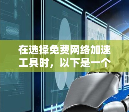 在选择免费网络加速工具时，以下是一个系统化的指南，帮助你做出明智的选择