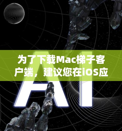 为了下载Mac梯子客户端，建议您在iOS应用商店（App Store）中搜索并下载相关应用。以下是直接的下载链接（适用于iOS设备）