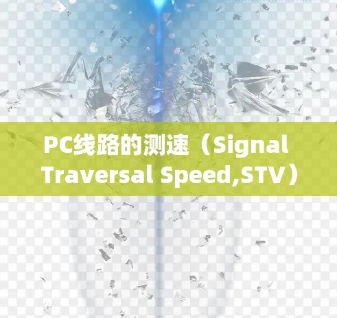 PC线路的测速（Signal Traversal Speed,STV）是指从网络设备到另一端的信号传输速度。测试PC线路的测速是确保网络可靠和高性能的重要步骤。以下是关于PC线路测速的详细信息