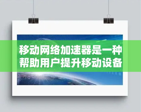 移动网络加速器是一种帮助用户提升移动设备连接网络速度的工具。它通过优化无线通信和降噪模式等技术，让用户的移动设备在连接网络时更高效、更稳定