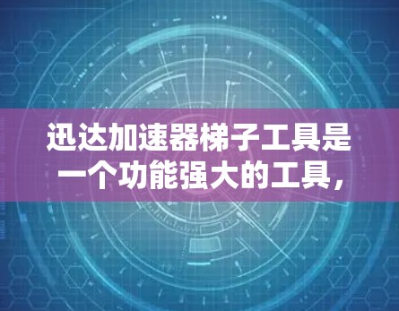 迅达加速器梯子工具是一个功能强大的工具，旨在帮助开发者优化项目，提高代码执行速度。以下是对迅达加速器梯子工具的详细总结和使用指南