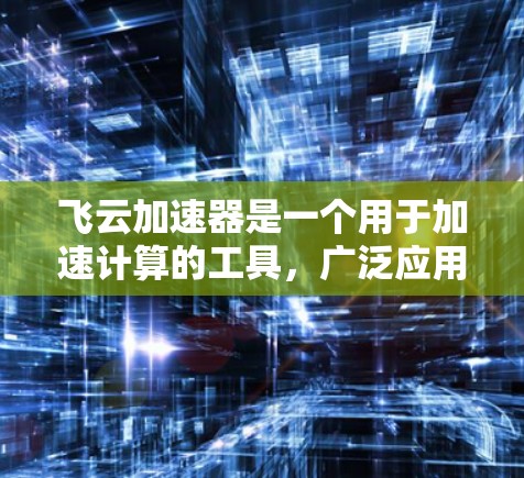 飞云加速器是一个用于加速计算的工具，广泛应用于学术和商业领域。海外节点通常指的是它在其他国家或地区的分布情况。以下是一些可能涉及飞云加速器海外节点的信息