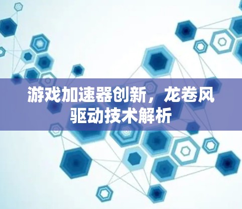 游戏加速器创新，龙卷风驱动技术解析