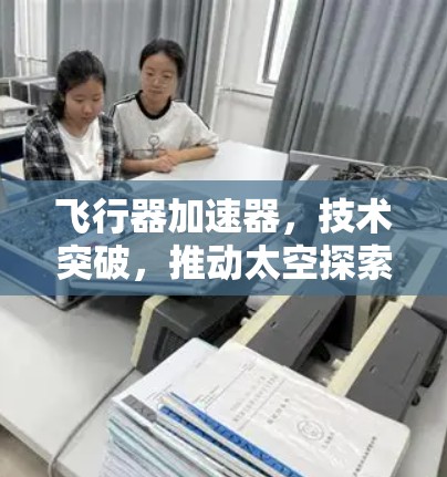 飞行器加速器，技术突破，推动太空探索的新起点
