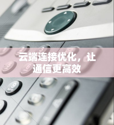 云端连接优化，让通信更高效