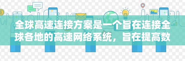 全球高速连接方案是一个旨在连接全球各地的高速网络系统，旨在提高数据传输速度、减少网络延迟，并确保实时性和可靠性。以下是一些可能涉及的全球高速连接方案的要点