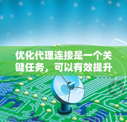 优化代理连接是一个关键任务，可以有效提升服务器的响应速度和资源利用率。以下是对优化代理连接的详细指南