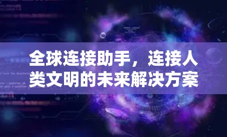全球连接助手，连接人类文明的未来解决方案