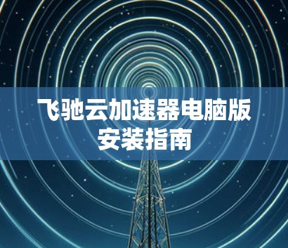 飞驰云加速器电脑版安装指南