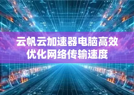 云帆云加速器电脑高效优化网络传输速度