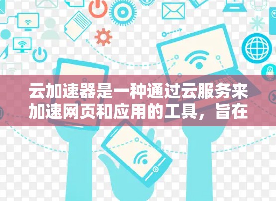 云加速器是一种通过云服务来加速网页和应用的工具，旨在提升用户体验。以下是对云加速器的详细总结