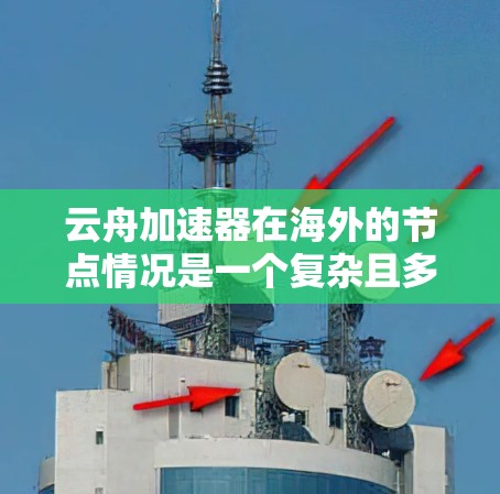 云舟加速器在海外的节点情况是一个复杂且多变的话题，涉及多个因素和变量。为了全面了解云舟加速器在海外的节点状况，可以按照以下步骤进行
