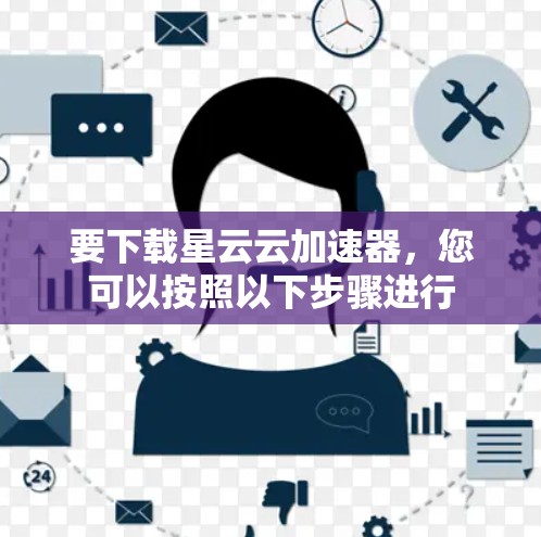 要下载星云云加速器，您可以按照以下步骤进行