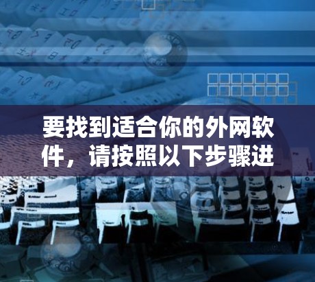 要找到适合你的外网软件，请按照以下步骤进行