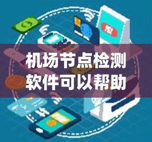 机场节点检测软件可以帮助机场管理部门实时监控和管理关键节点，如 gates、terminals、登机口等。以下是一些常用的机场节点检测软件推荐