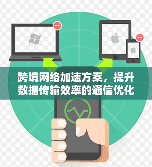 跨境网络加速方案，提升数据传输效率的通信优化